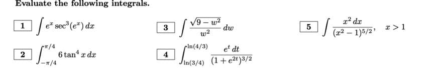Evaluate the following integrals.
[eª sec³(e) da
ex
1
2
π/4
-π/4
6 tan¹ x dx
I
3
4
√9-w²
w²
dw
pln(4/3)
et dt
Jin(3/4) (1+e2t)3/2
5
x² dx
(2² - 1)5/2¹
x > 1