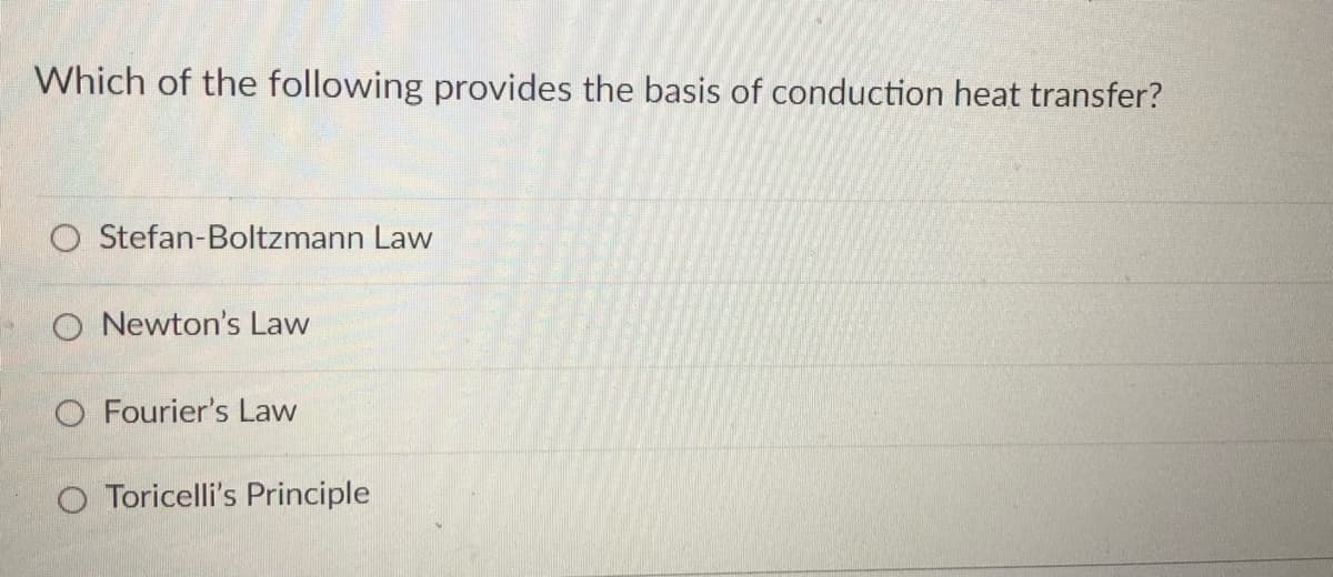 Which of the following provides the basis of conduction heat transfer?
O Stefan-Boltzmann Law
O Newton's Law
O Fourier's Law
Toricelli's Principle
