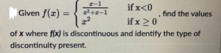 I-1
22 +x-1
Given f(x) =
if x<0
%3D
find the values
22
if x >0
of x where f(x) is discontinuous and identify the type of
discontinuity present.
