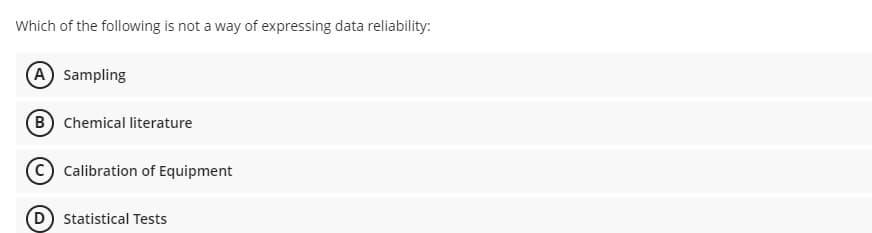 Which of the following is not a way of expressing data reliability:
A Sampling
B Chemical literature
C) Calibration of Equipment
(D Statistical Tests
