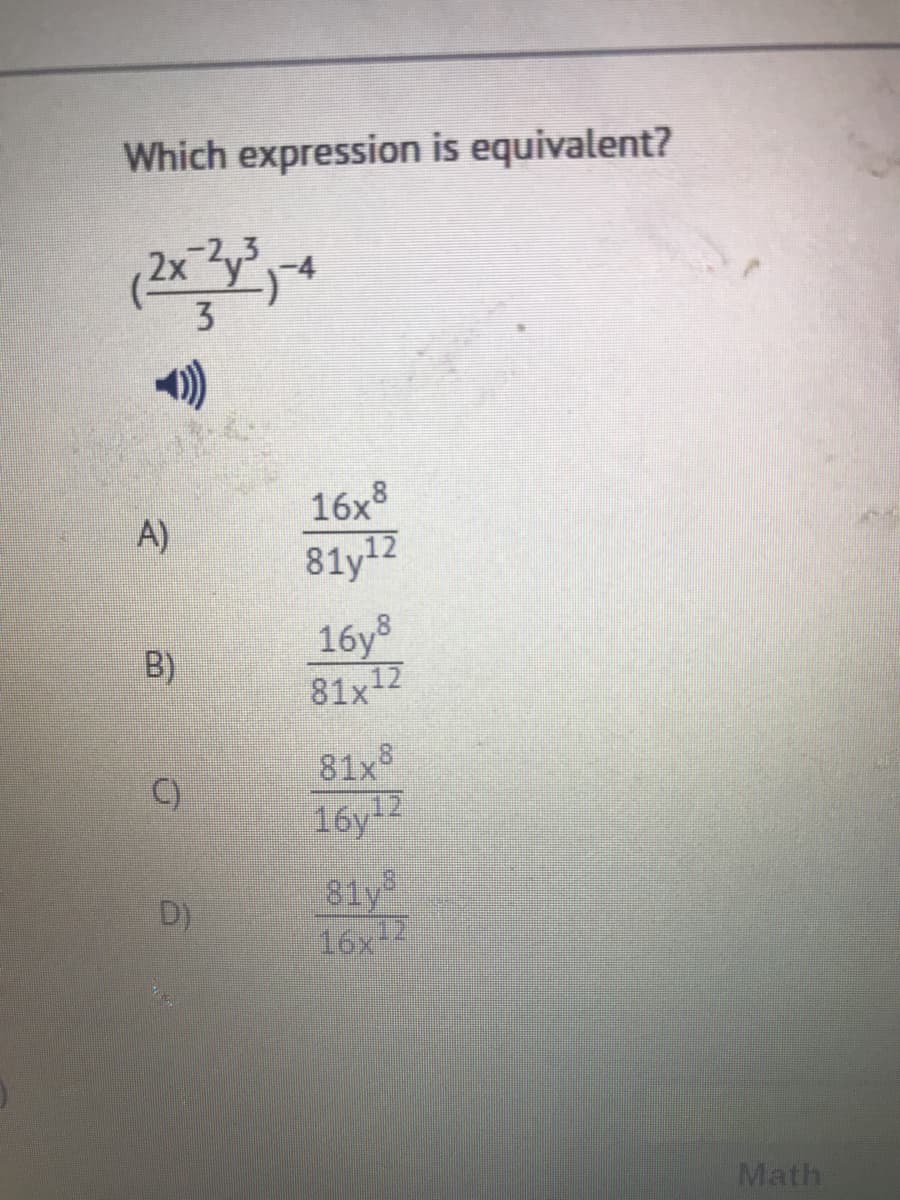 Which expression is equivalent?
A)
16x8
81y12
16y8
81x12
B)
81x
16y12
C)
81y
16x12
D)
Math
