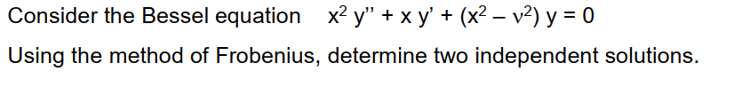 Consider the Bessel equation x² y" + x y' + (x² – v²) y = 0
Using the method of Frobenius, determine two independent solutions.
