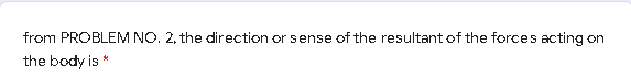 from PROBLEM NO. 2, the direction or sense of the resultant of the forces acting on
the body is *
