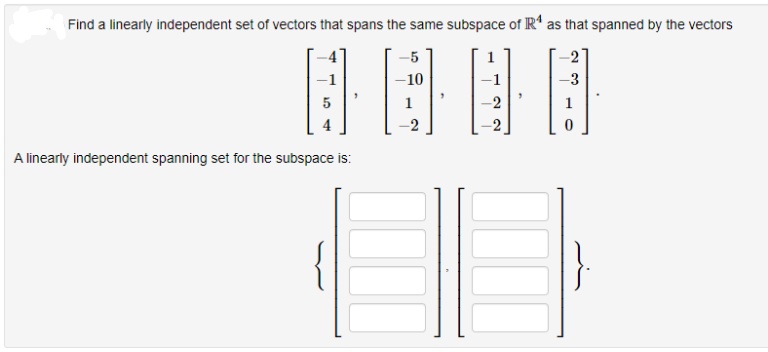 Find a linearly independent set of vectors that spans the same subspace of IR“ as that spanned by the vectors
-5
-1
-10
-2
A linearly independent spanning set for the subspace is:
