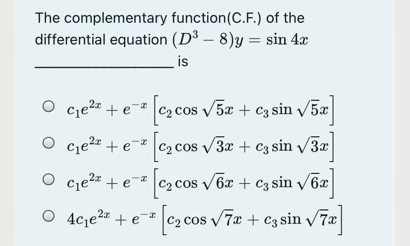 The complementary function(C.F.) of the
differential equation (D³ – 8)y = sin 4x
-
is
cje2" + e¯ c2 cos v5æ + c3 sin v/5æ
cje2a + e°
,2x
C2 cos V 3x + C3 sin v3x
+e=" c2 cos /6x + C3 sin v/6x
4cje2" + e¯®
ez cos
C2 Cos V 7x + C3 sin v7x
