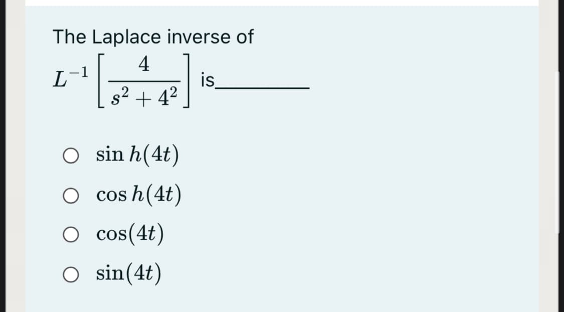 The Laplace inverse of
4
L
is
s2 + 4²
O sin h(4t)
O cos h(4t)
O cos(4t)
O sin(4t)
