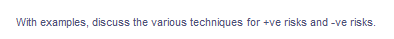 With examples, discuss the various techniques for +ve risks and -ve risks.