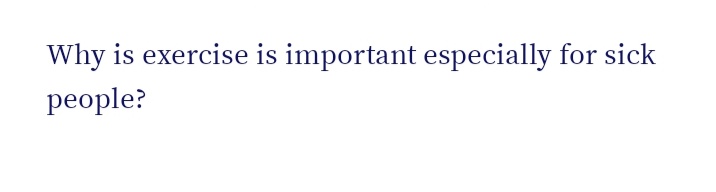 Why is exercise is important especially for sick
рeople?
