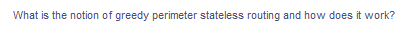 What is the notion of greedy perimeter stateless routing and how does it work?