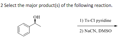 2 Select the major product(s) of the following reaction.
OH
1) Ts-Cl pyridine
2) NaCN, DMSO