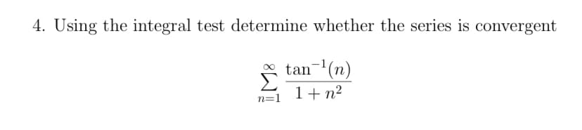 4. Using the integral test determine whether the series is convergent
tan-(n)
1+ n²
n=1
