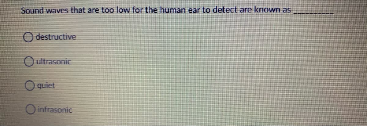 Sound waves that are too low for the human ear to detect are known as
O destructive
Oultrasonic
quiet
O infrasonic
