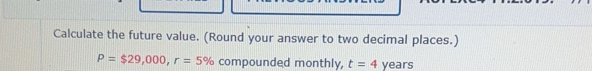 Calculate the future value. (Round your answer to two decimal places.)
P = $29,000, r = 5% compounded monthly, t = 4 years