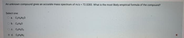 An unknown compound gives an accurate mass spectrum of m/272.0283. What is the most likely empirical formula of the compound?
Select one:
O a. C₂H₂N₂O
Ob. C₂H₂O
Oc. C₂H₂O₂
d. C₂H₂N₂