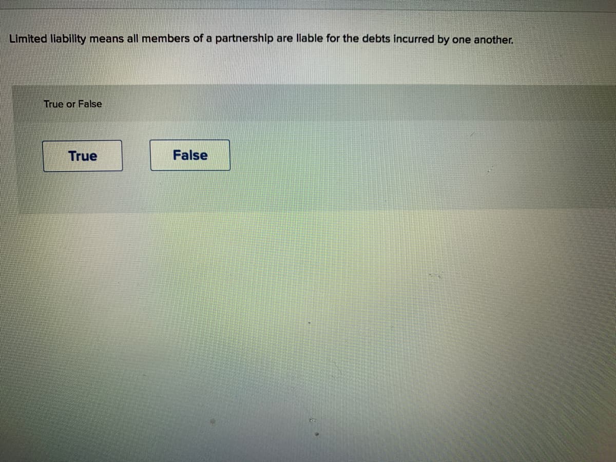 Limited liability means all members of a partnership are liable for the debts incurred by one another.
True or False
True
False
