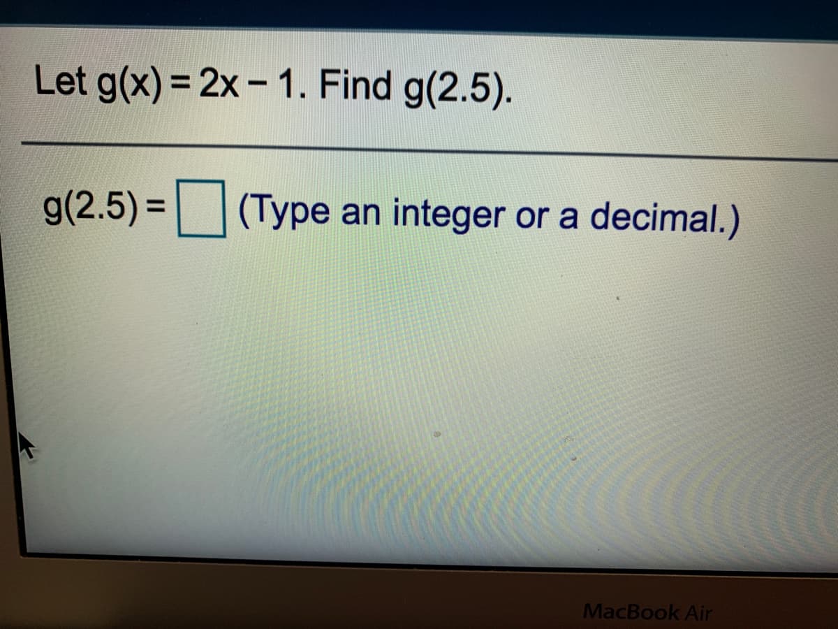 Let g(x) = 2x- 1. Find g(2.5).
g(2.5) = (Type
(Туре
an integer or a decimal.)
MacBook Air
