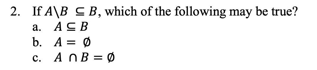 2. If A\B C B, which of the following may be true?
а. АсВ
b. A = Ø
c. A NB = Ø
с. A
