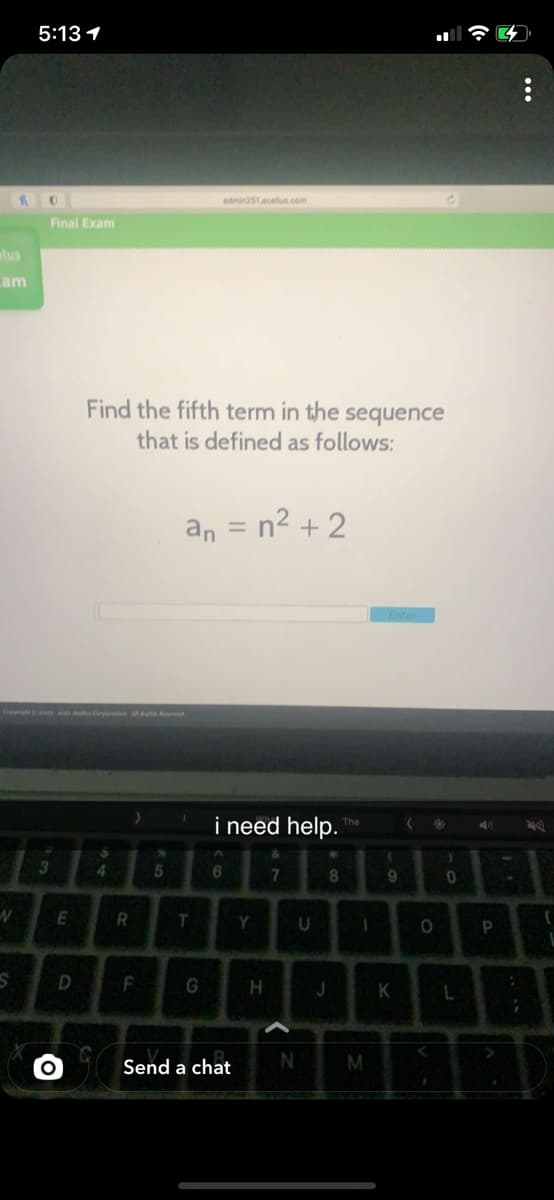 5:13 1
admin251.acelus.com
Final Exam
tus
am
Find the fifth term in the sequence
that is defined as follows:
an
n2 + 2
||
i need help.
7
8.
E
R
Y
H
J
K
Send a chat
N
M
