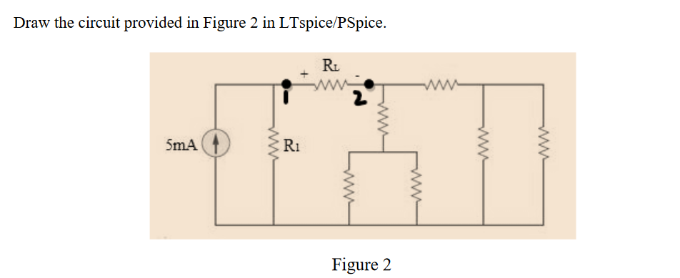 Draw the circuit provided in Figure 2 in LTspice/PSpice.
Ri
ww-
5mA
R1
Figure 2
ww
ww
ww
