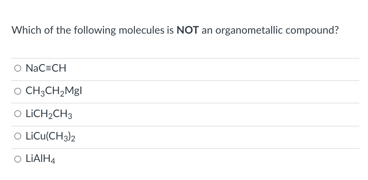 Which of the following molecules is NOT an
organometallic compound?
O NaC=CH
O CH3CH2Mg|
O LICH2CH3
O LiCu(CH3)2
LIAIH4
