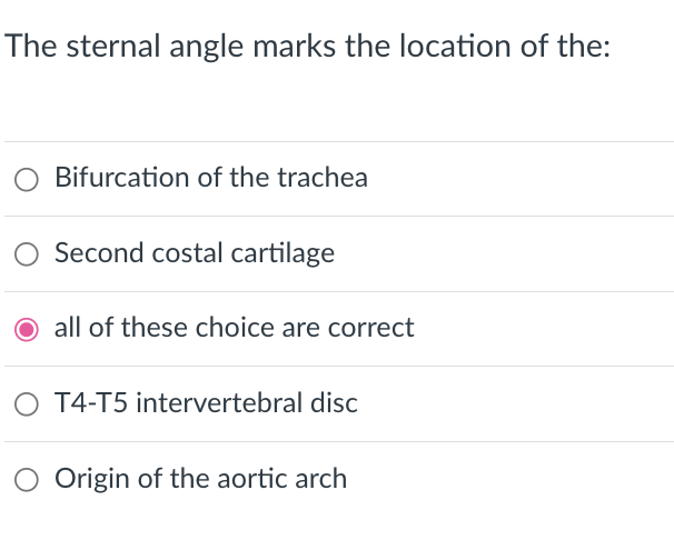 The sternal angle marks the location of the:
Bifurcation of the trachea
Second costal cartilage
O all of these choice are correct
O T4-T5 intervertebral disc
Origin of the aortic arch