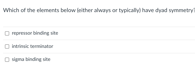 Which of the elements below (either always or typically) have dyad symmetry?
repressor binding site
intrinsic terminator
sigma binding site