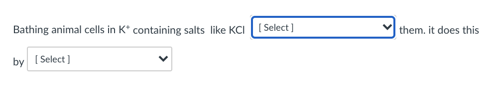 Bathing animal cells in K* containing salts like KCI
[ Select ]
them. it does this
by
[ Select ]
