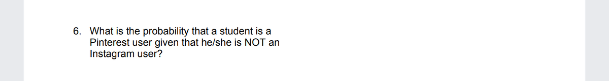 **Conditional Probability Question**

6. What is the probability that a student is a Pinterest user given that he/she is NOT an Instagram user?