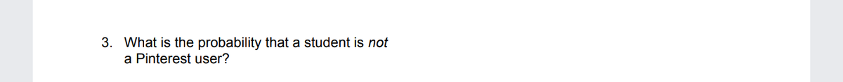 3. What is the probability that a student is *not* a Pinterest user?

Note: There are no graphs or diagrams in the image.