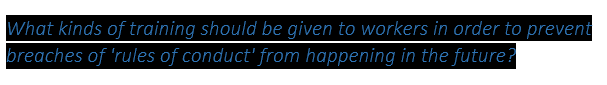What kinds of training should be given to workers in order to prevent
breaches of 'rules of conduct' from happening in the future?