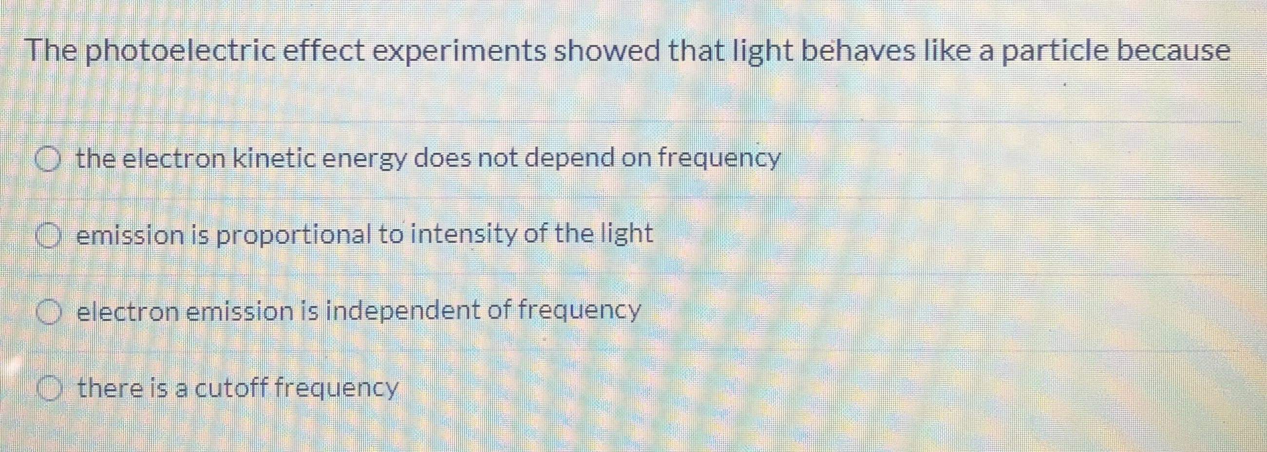 The photoelectric effect experiments showed that light behaves like a particle becaus
