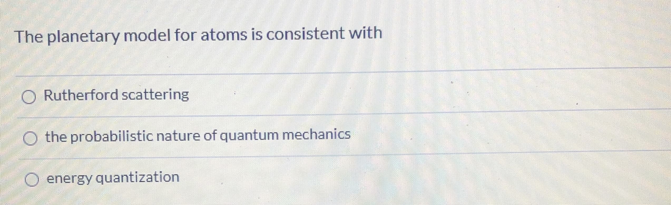 The planetary model for atoms is consistent with
