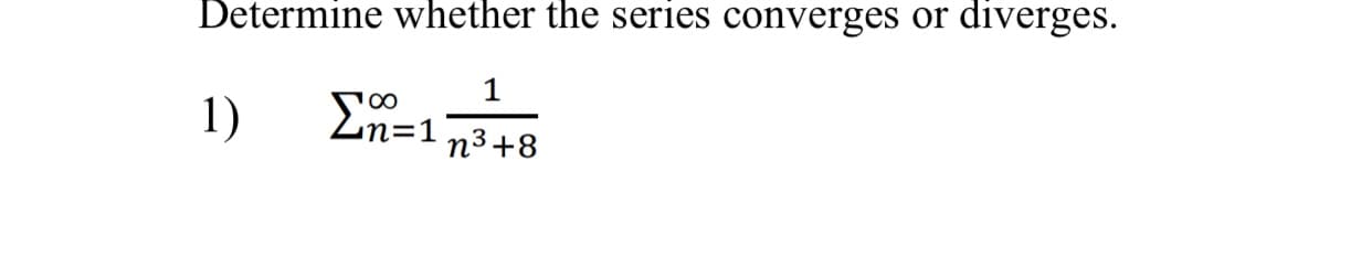 Determine whether the series converges or diverges.
1)
En=1
n3+8
