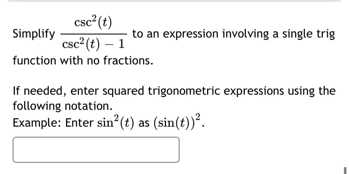 csc²(t)
Simplify
to an expression involving a single trig
csc (t) – 1
function with no fractions.
If needed, enter squared trigonometric expressions using the
following notation.
Example: Enter sin (t) as (sin(t))´.
