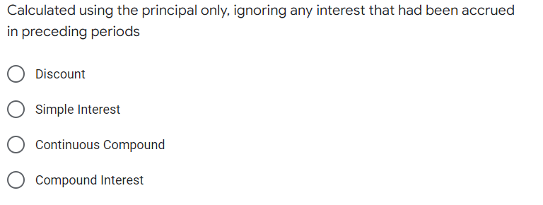 Calculated using the principal only, ignoring any interest that had been accrued
in preceding periods
Discount
Simple Interest
Continuous Compound
Compound Interest
