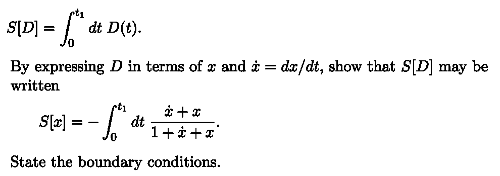 t1
S[D] = [*ª dt D(t).
By expressing D in terms of x and x = dx/dt, show that S[D] may be
written
S[x] = = √**
rt₁
x + x
dt
1 + x + x
State the boundary conditions.