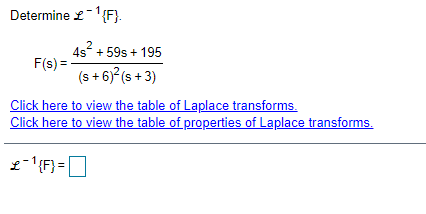 Determine £-'{F}.
2
4s + 59s + 195
F(s) =
(s + 6) (s + 3)
Click here to view the table of Laplace transforms.
Click here to view the table of properties of Laplace transforms.
2-'F) =
