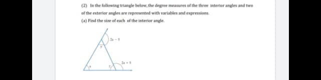 (2) In the following triangle below, the degree measures of the three interior angles and two
of the exterior angles are represented with variables and expressions.
(a) Find the size of each of the interior angle.
