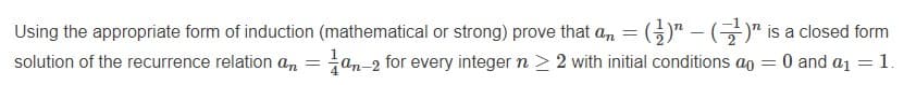 Using the appropriate form of induction (mathematical or strong) prove that an = (5)" – (-)" is a closed form
tan-2 for every integer n > 2 with initial conditions ao = 0 and a1 =1.
solution of the recurrence relation an
