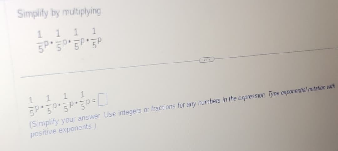 Simplify by multiplying
1 1 1 1
бро бро бро бр
1 1 1
1
бро бро бро бр=
...
(Simplify your answer. Use integers or fractions for any numbers in the expression. Type exponential notation with
positive exponents.)