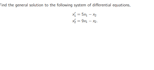 Find the general solution to the following system of differential equations,
x = 5x1 – X2
X2 = 9x1 – X2.
