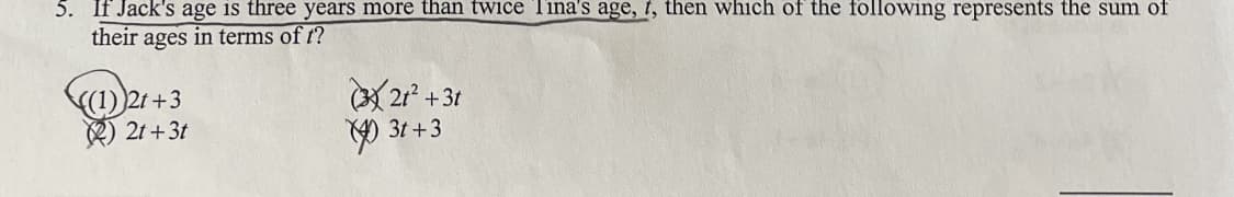 5. If Jack's age is three years more than twice Tina's age, t, then which of the following represents the sum of
their ages in terms of t?
((1))2t+3
22t+3t
321² +3t
3t+3