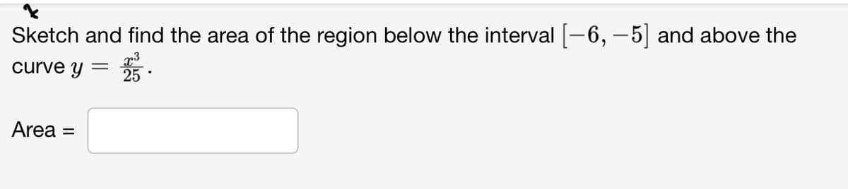 Sketch and find the area of the region below the interval-6, –5| and above the
curve y
25
Area =
