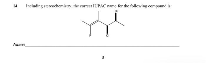 14.
Including stereochemistry, the correct IUPAC name for the following compound is:
Br
Name:
3.
