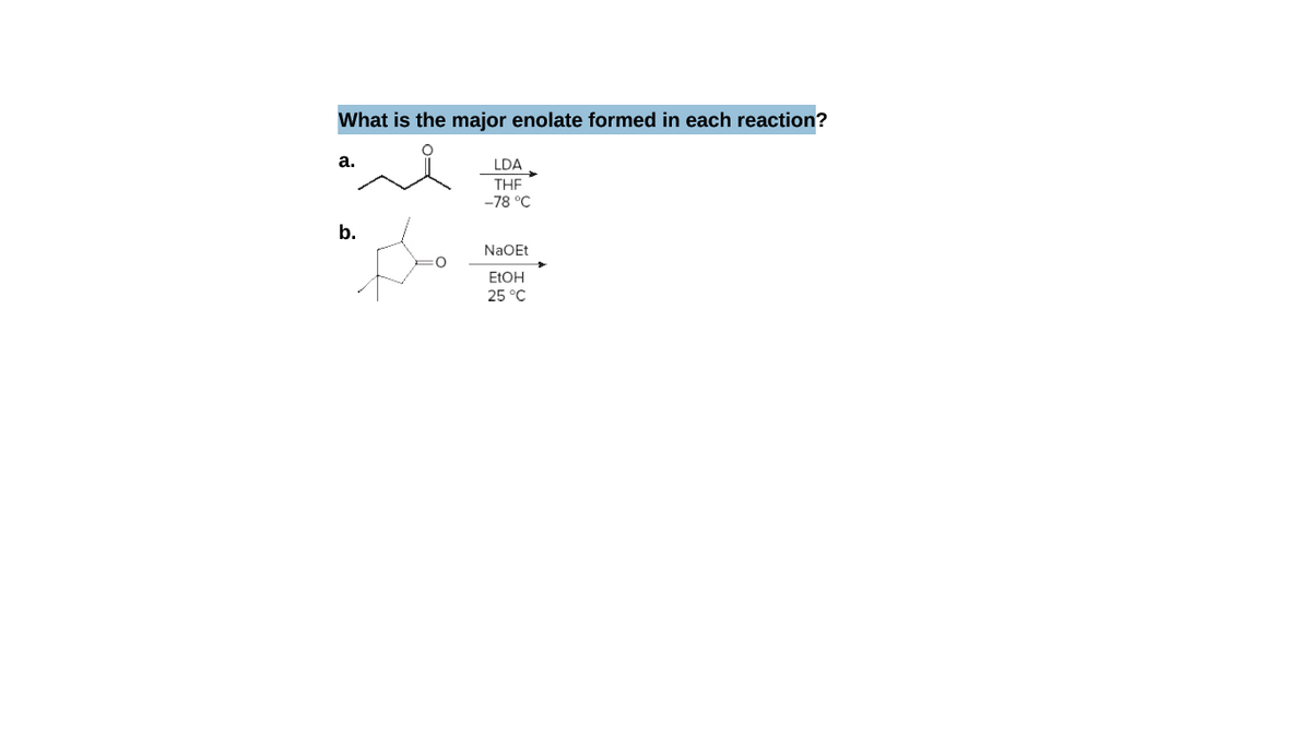 What is the major enolate formed in each reaction?
а.
LDA
THE
-78 °C
b.
NaOEt
ELOH
25 °C
