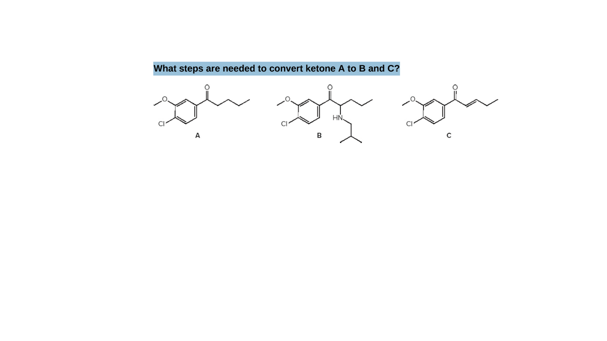 What steps are needed to convert ketone A to B and C?
HN
CI
A
