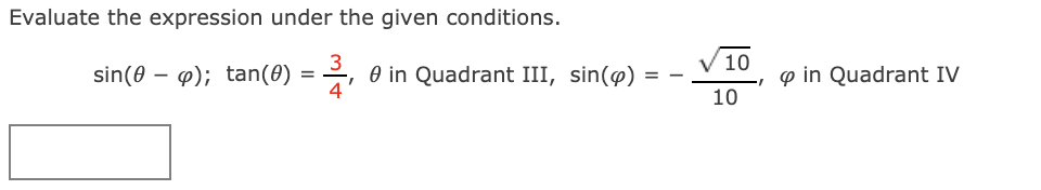 Evaluate the expression under the given conditions.
sin(0 – p); tan(0) = ,
3
O in Quadrant III, sin(@)
4
10
p in Quadrant IV
%3D
10
