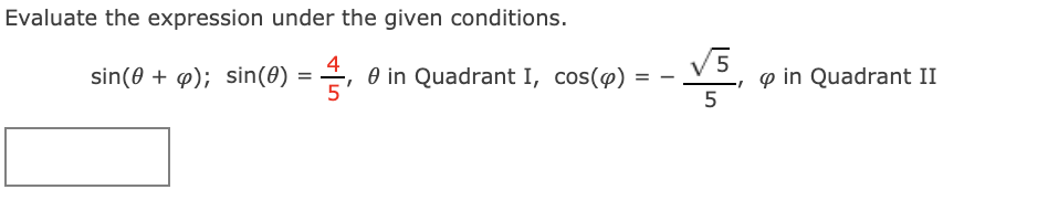 Evaluate the expression under the given conditions.
V5
sin(0 + @); sin(0) = , 0 in Quadrant I, cos(@)
p in Quadrant II
