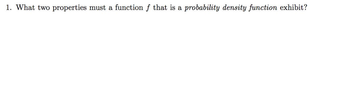 1. What two properties must a function f that is a probability density function exhibit?
