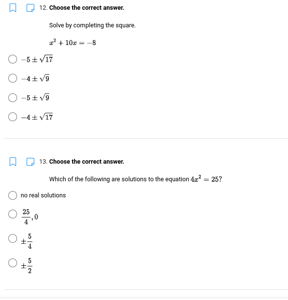 O -5± √17
-4+√9
-5+√9
O-4 ± √17
±
54
H
no real solutions
25
12. Choose the correct answer.
.. |
Solve by completing the square.
x² + 10x = -8
2
13. Choose the correct answer.
Which of the following are solutions to the equation 4x²
= 25?